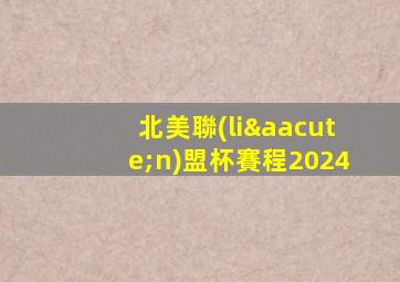 北美聯(lián)盟杯賽程2024