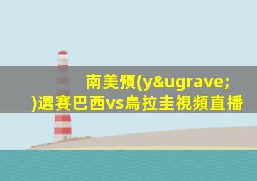 南美預(yù)選賽巴西vs烏拉圭視頻直播