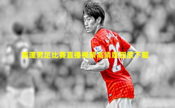 南運男足比賽直播視頻高清版回放下載