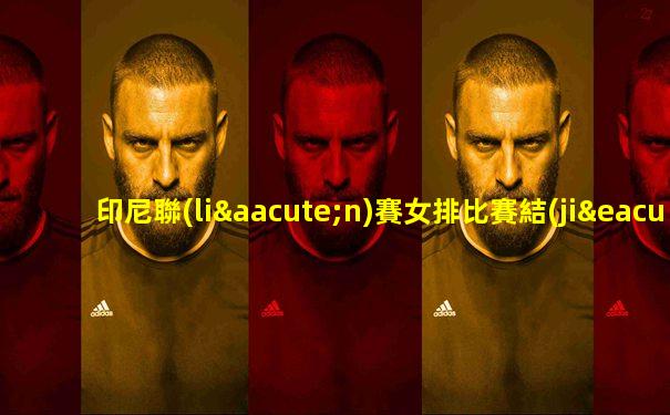 印尼聯(lián)賽女排比賽結(jié)果公布