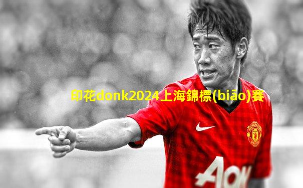 印花donk2024上海錦標(biāo)賽