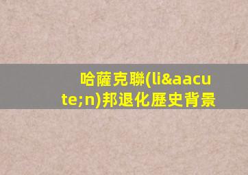 哈薩克聯(lián)邦退化歷史背景