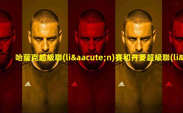 哈薩克超級聯(lián)賽和丹麥超級聯(lián)賽
