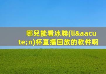 哪兒能看冰聯(lián)杯直播回放的軟件啊