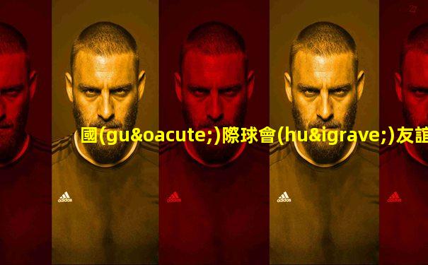 國(guó)際球會(huì)友誼賽阿爾卡