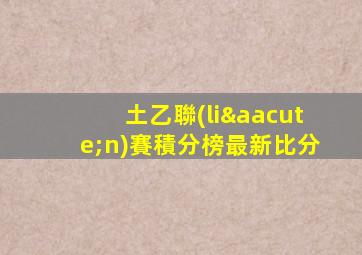 土乙聯(lián)賽積分榜最新比分