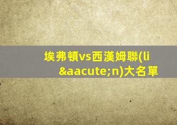 埃弗頓vs西漢姆聯(lián)大名單