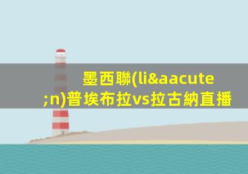 墨西聯(lián)普埃布拉vs拉古納直播