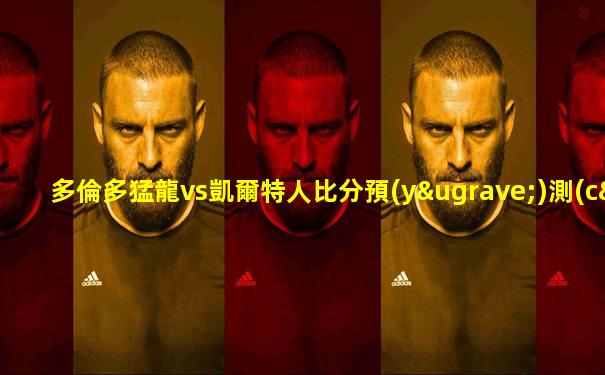 多倫多猛龍vs凱爾特人比分預(yù)測(cè)