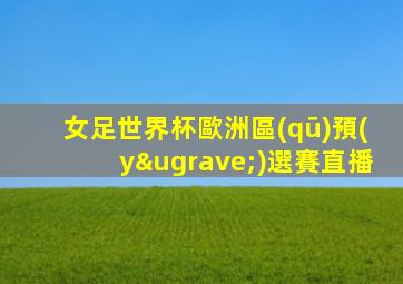 女足世界杯歐洲區(qū)預(yù)選賽直播