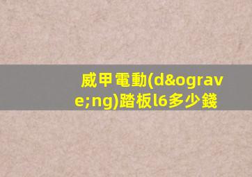 威甲電動(dòng)踏板l6多少錢