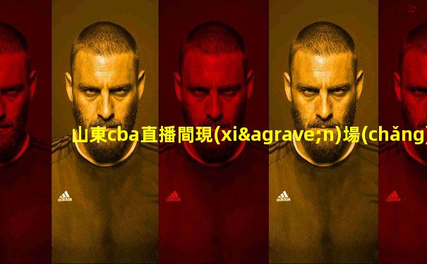 山東cba直播間現(xiàn)場(chǎng)直播比賽回放