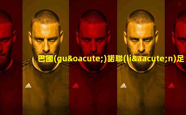 巴國(guó)諾聯(lián)足球比賽結(jié)果如何查詢到比分