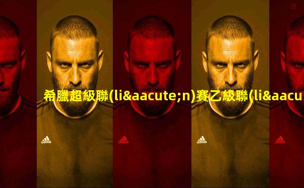 希臘超級聯(lián)賽乙級聯(lián)賽賽果