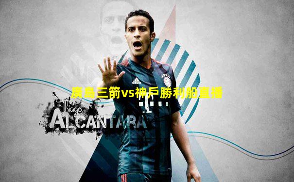 廣島三箭vs神戶勝利船直播