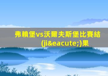 弗賴堡vs沃爾夫斯堡比賽結(jié)果