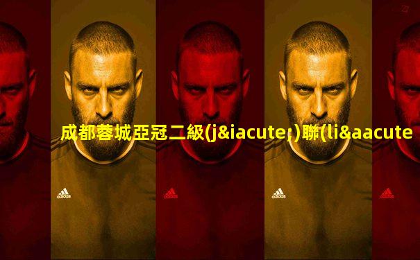 成都蓉城亞冠二級(jí)聯(lián)賽