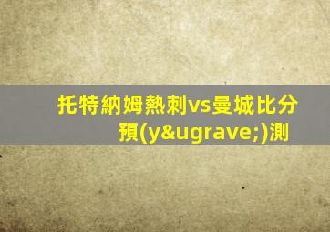 托特納姆熱刺vs曼城比分預(yù)測