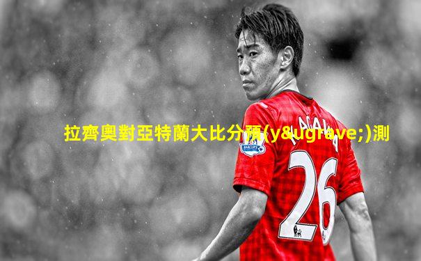 拉齊奧對亞特蘭大比分預(yù)測