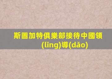 斯圖加特俱樂部接待中國領(lǐng)導(dǎo)
