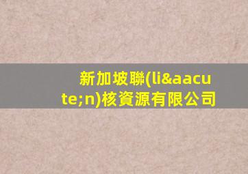 新加坡聯(lián)核資源有限公司