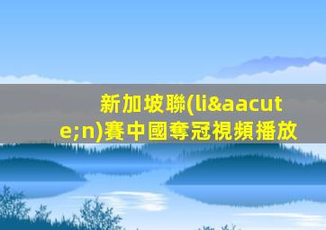 新加坡聯(lián)賽中國奪冠視頻播放