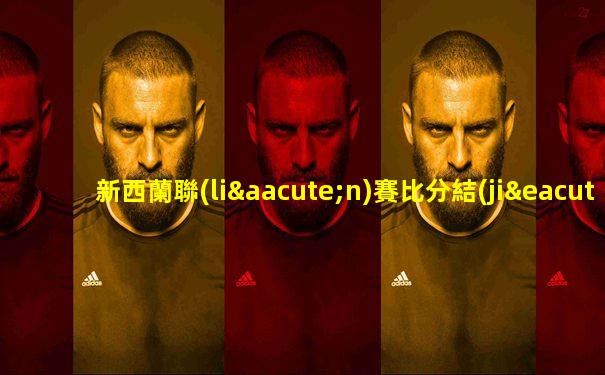 新西蘭聯(lián)賽比分結(jié)果