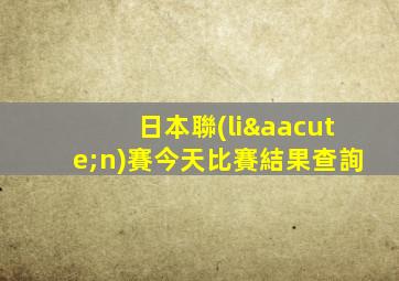 日本聯(lián)賽今天比賽結果查詢