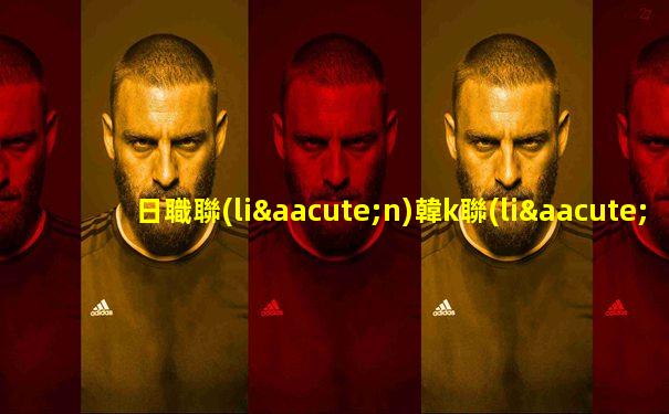 日職聯(lián)韓k聯(lián)中超