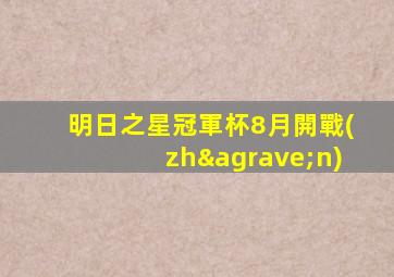 明日之星冠軍杯8月開戰(zhàn)