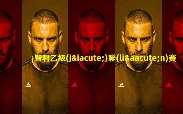 智利乙級(jí)聯(lián)賽賽事結(jié)果查詢