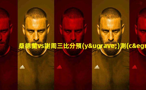 桑德蘭vs謝周三比分預(yù)測(cè)