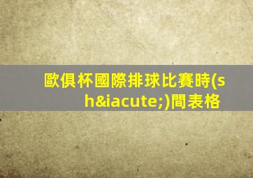 歐俱杯國際排球比賽時(shí)間表格