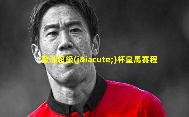 歐洲超級(jí)杯皇馬賽程