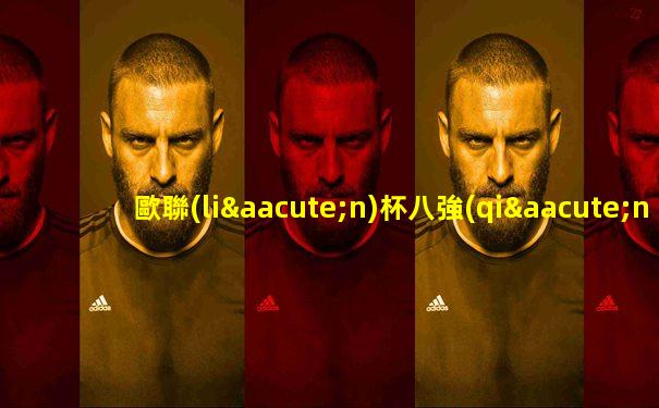 歐聯(lián)杯八強(qiáng)對陣圖時(shí)間表