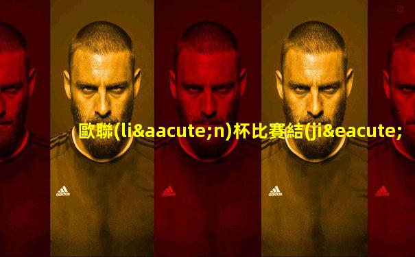 歐聯(lián)杯比賽結(jié)果