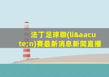 法丁足球聯(lián)賽最新消息新聞直播