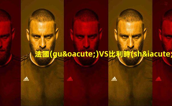 法國(guó)VS比利時(shí)預(yù)測(cè)比分