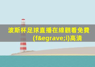 波斯杯足球直播在線觀看免費(fèi)高清