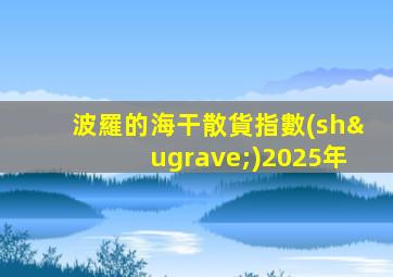 波羅的海干散貨指數(shù)2025年