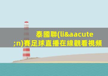 泰國聯(lián)賽足球直播在線觀看視頻