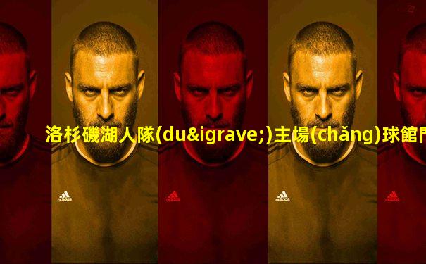 洛杉磯湖人隊(duì)主場(chǎng)球館門票