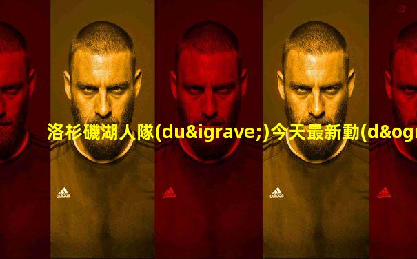 洛杉磯湖人隊(duì)今天最新動(dòng)態(tài)