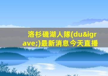 洛杉磯湖人隊(duì)最新消息今天直播