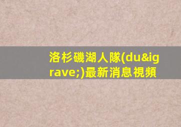 洛杉磯湖人隊(duì)最新消息視頻