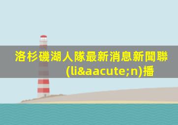 洛杉磯湖人隊最新消息新聞聯(lián)播