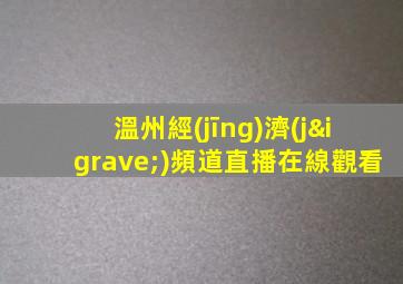 溫州經(jīng)濟(jì)頻道直播在線觀看