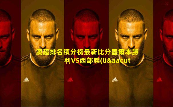 澳超排名積分榜最新比分墨爾本勝利VS西部聯(lián)