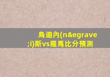 烏迪內(nèi)斯vs羅馬比分預測