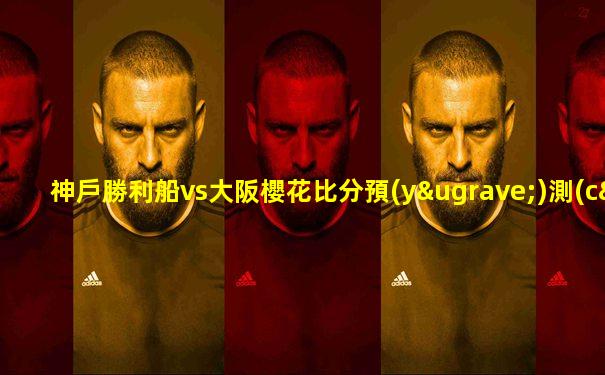 神戶勝利船vs大阪櫻花比分預(yù)測(cè)